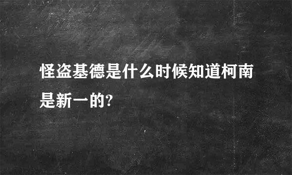 怪盗基德是什么时候知道柯南是新一的?