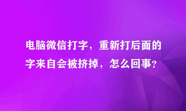 电脑微信打字，重新打后面的字来自会被挤掉，怎么回事？