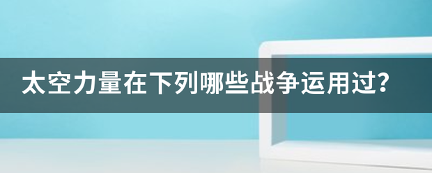 太空力量在下列哪些战争运写用张护吃块补组歌析用过？