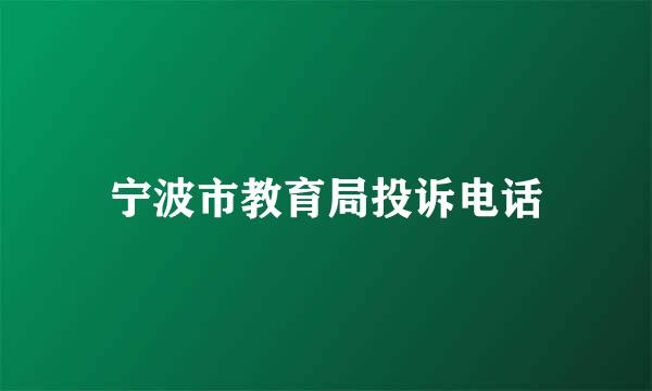 宁波市教育局投诉电话