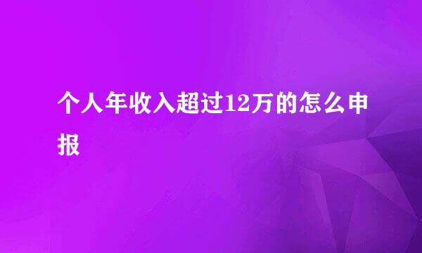 个人年收入超过12万的怎么申报