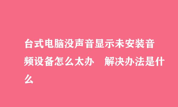 台式电脑没声音显示未安装音频设备怎么太办 解决办法是什么