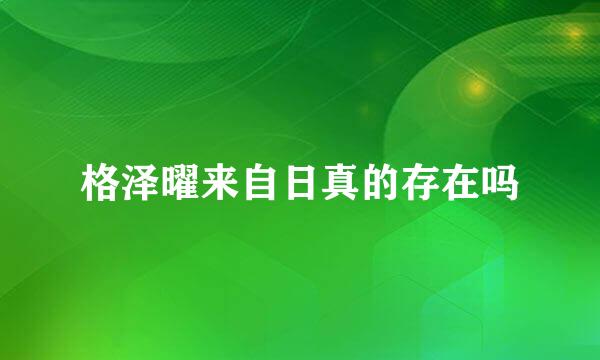 格泽曜来自日真的存在吗