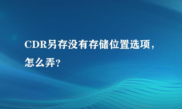 CDR另存没有存储位置选项，怎么弄？