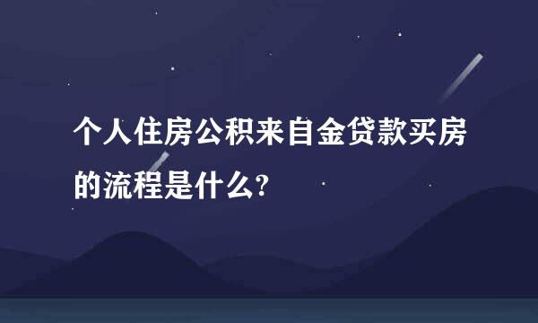 个人住房公积来自金贷款买房的流程是什么?