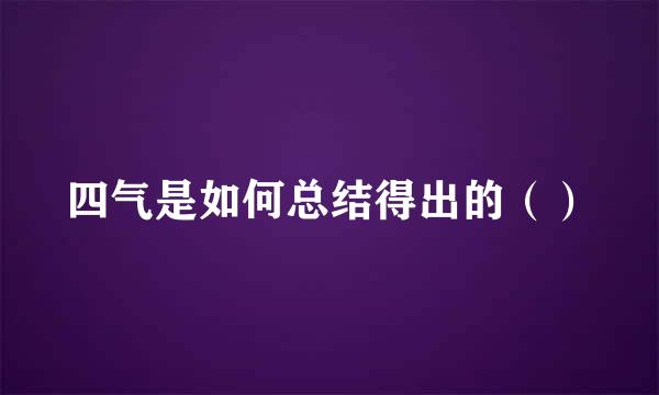 四气是如何总结得出的（）