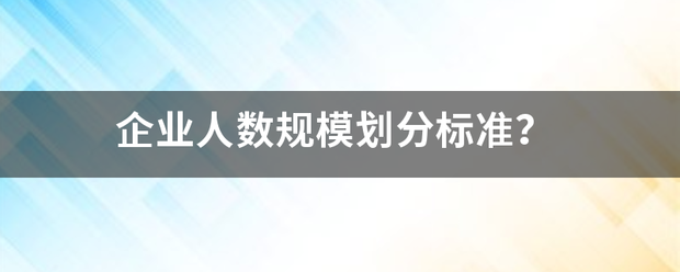 企业人数规模划来自分标准？