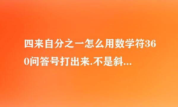 四来自分之一怎么用数学符360问答号打出来.不是斜杠那种表示