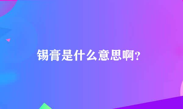 锡膏是什么意思啊？