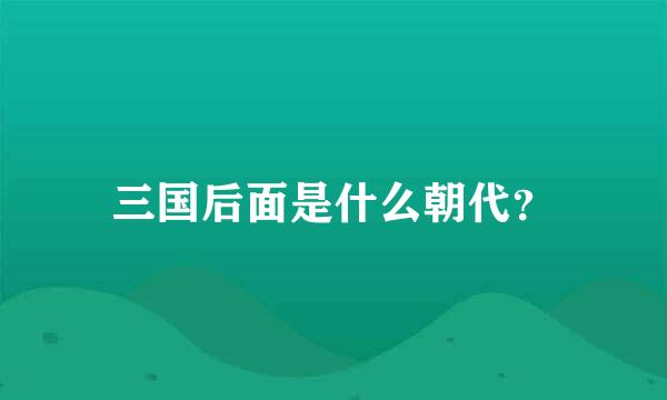 三国后面是什么朝代？