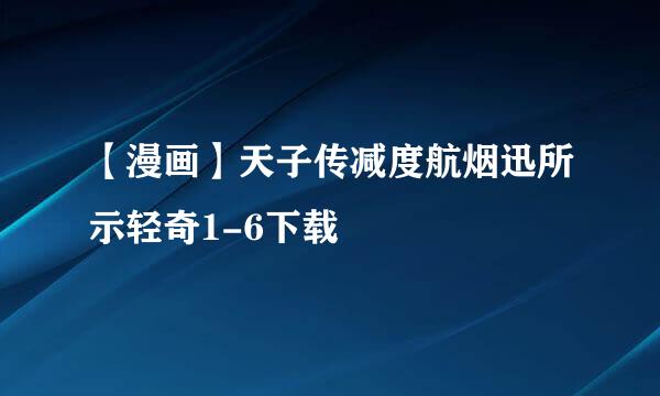 【漫画】天子传减度航烟迅所示轻奇1-6下载