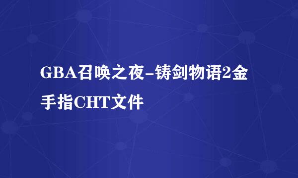 GBA召唤之夜-铸剑物语2金手指CHT文件