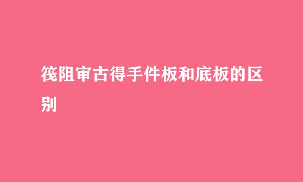 筏阻审古得手件板和底板的区别