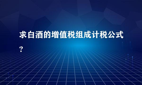 求白酒的增值税组成计税公式？