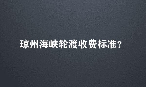 琼州海峡轮渡收费标准？