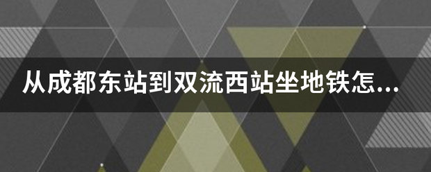 从成都来自东站到双流西站坐地铁怎么走？