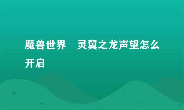 魔兽世界 灵翼之龙声望怎么开启