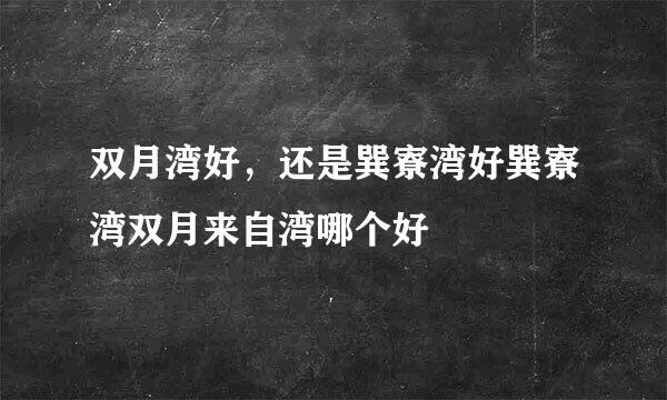 双月湾好，还是巽寮湾好巽寮湾双月来自湾哪个好