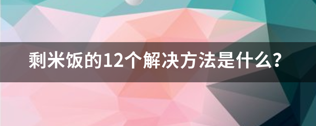 剩米饭的12个解决方法是什么？