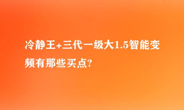 冷静王+三代一级大1.5智能变频有那些买点?