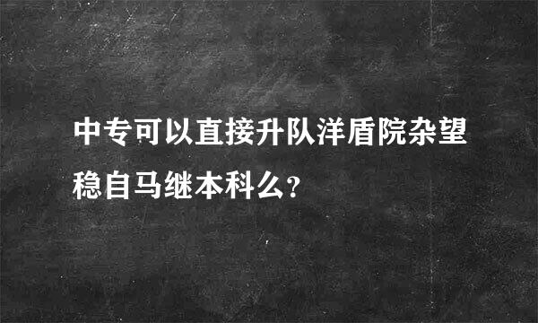 中专可以直接升队洋盾院杂望稳自马继本科么？