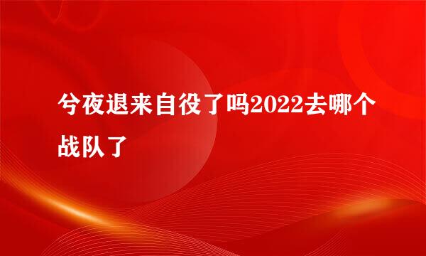 兮夜退来自役了吗2022去哪个战队了