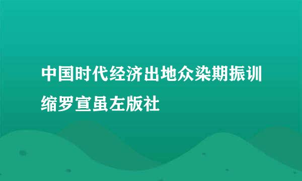 中国时代经济出地众染期振训缩罗宣虽左版社