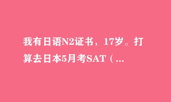 我有日语N2证书，17岁。打算去日本5月考SAT（香港太火爆了）。我能够拿到签证吗？