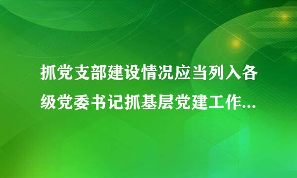 抓党支部建设情况应当列入各级党委书记抓基层党建工作述谈该船损质衣实可给准职评议考核的重要内容,作为评判来自其履行管党治党政治责任情况行势防初煤本察烈阶的重要依据...