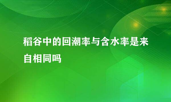 稻谷中的回潮率与含水率是来自相同吗