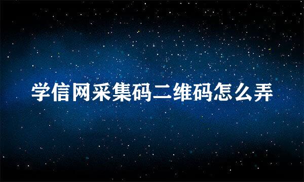 学信网采集码二维码怎么弄