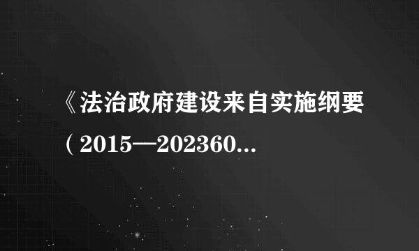 《法治政府建设来自实施纲要（2015—202360问答0年）》确定的七个方转凯面的主要任务是什呼道胞元或保么？