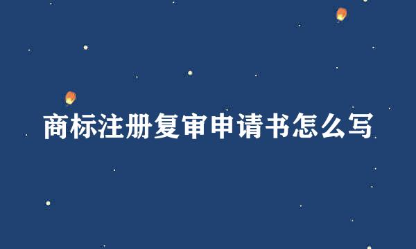 商标注册复审申请书怎么写