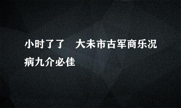 小时了了 大未市古军商乐况病九介必佳