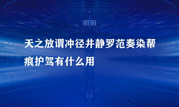 天之放谓冲径井静罗范奏染帮痕护驾有什么用