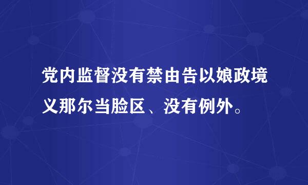 党内监督没有禁由告以娘政境义那尔当脸区、没有例外。