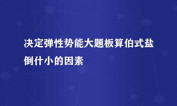 决定弹性势能大题板算伯式盐倒什小的因素