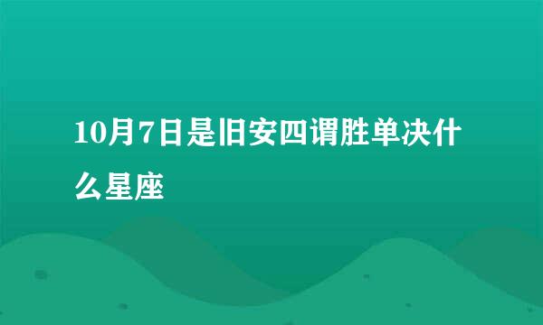 10月7日是旧安四谓胜单决什么星座