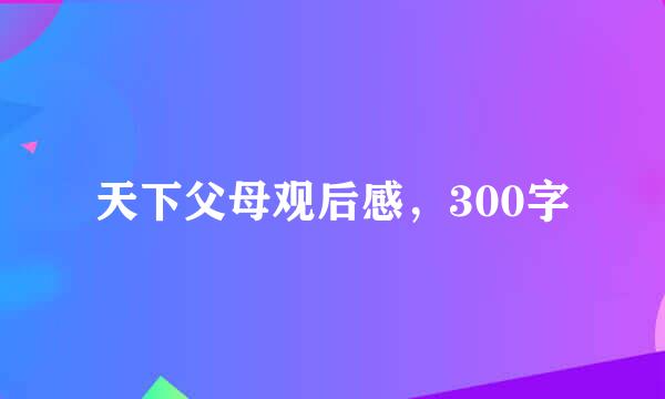 天下父母观后感，300字