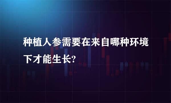 种植人参需要在来自哪种环境下才能生长?