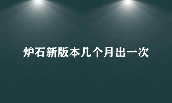 炉石新版本几个月出一次