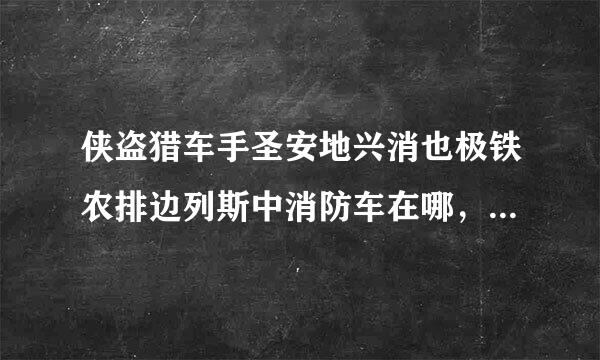 侠盗猎车手圣安地兴消也极铁农排边列斯中消防车在哪，请给来自标出来？