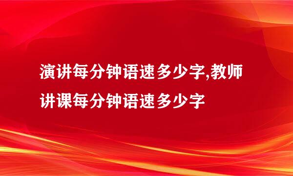 演讲每分钟语速多少字,教师讲课每分钟语速多少字