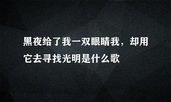 黑夜给了我一双眼睛我，却用它去寻找光明是什么歌