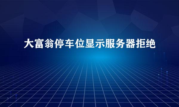 大富翁停车位显示服务器拒绝