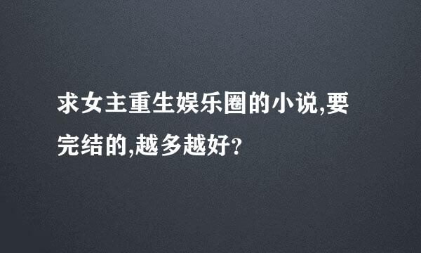 求女主重生娱乐圈的小说,要完结的,越多越好？