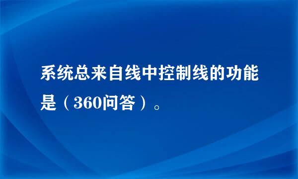 系统总来自线中控制线的功能是（360问答）。