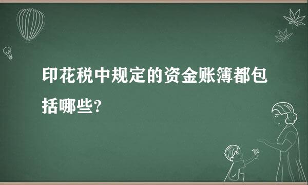 印花税中规定的资金账簿都包括哪些?