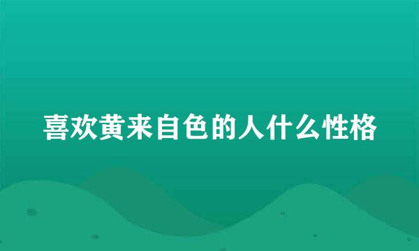 喜欢黄来自色的人什么性格