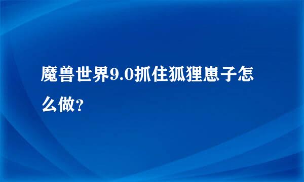 魔兽世界9.0抓住狐狸崽子怎么做？